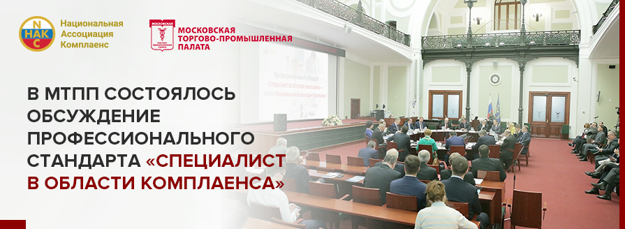 В Московской торгово-промышленной палате состоялось заседание экспертного и бизнес-сообщества, посвященное обсуждению профессионального стандарта "Специалист в области комплаенса"